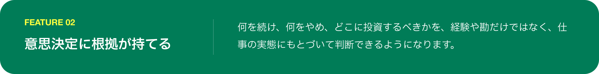 FEATURE 02 意思決定に根拠が持てる