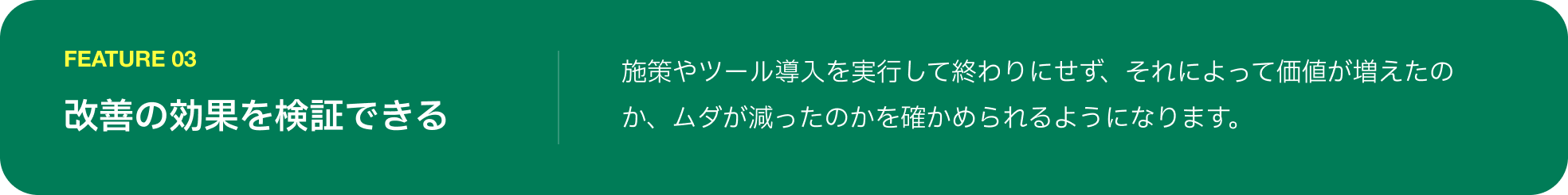 FEATURE 03 改善の効果を検証できる
