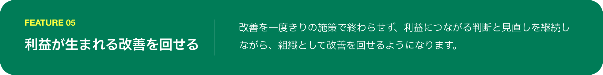 FEATURE 05 利益が生まれる改善を回せる